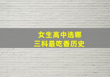 女生高中选哪三科最吃香历史