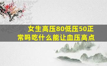 女生高压80低压50正常吗吃什么能让血压高点