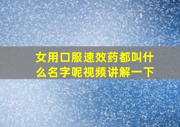 女用口服速效药都叫什么名字呢视频讲解一下