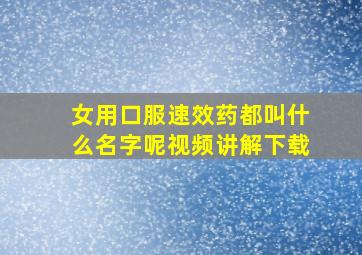 女用口服速效药都叫什么名字呢视频讲解下载