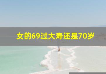 女的69过大寿还是70岁