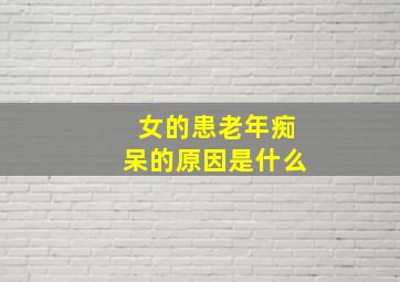 女的患老年痴呆的原因是什么