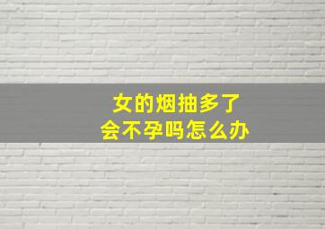 女的烟抽多了会不孕吗怎么办