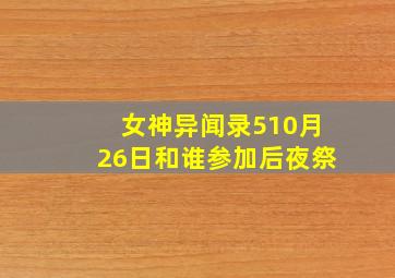 女神异闻录510月26日和谁参加后夜祭