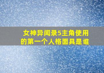 女神异闻录5主角使用的第一个人格面具是谁