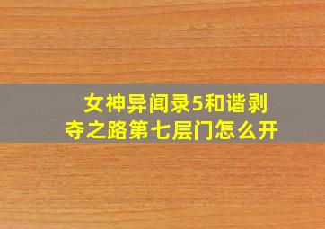 女神异闻录5和谐剥夺之路第七层门怎么开