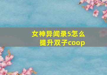 女神异闻录5怎么提升双子coop