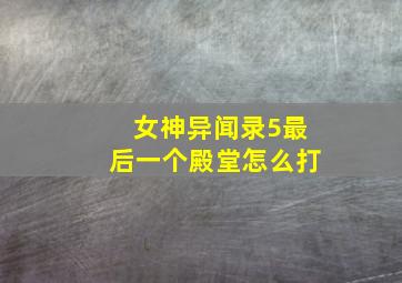 女神异闻录5最后一个殿堂怎么打