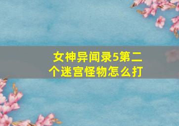 女神异闻录5第二个迷宫怪物怎么打