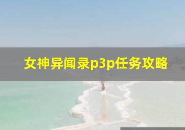 女神异闻录p3p任务攻略