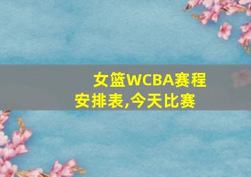 女篮WCBA赛程安排表,今天比赛