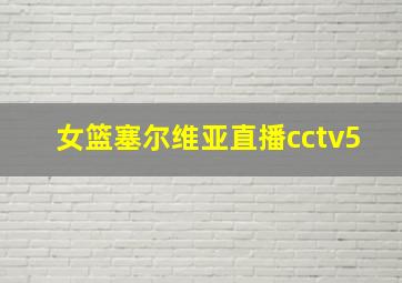 女篮塞尔维亚直播cctv5