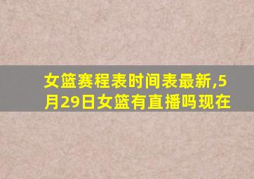 女篮赛程表时间表最新,5月29日女篮有直播吗现在