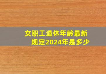 女职工退休年龄最新规定2024年是多少