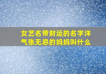 女艺名带财运的名字洋气张无忌的妈妈叫什么