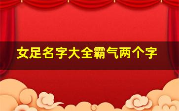 女足名字大全霸气两个字