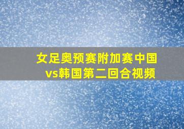 女足奥预赛附加赛中国vs韩国第二回合视频