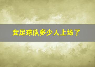 女足球队多少人上场了