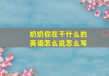 奶奶你在干什么的英语怎么说怎么写