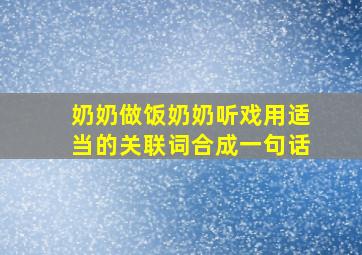 奶奶做饭奶奶听戏用适当的关联词合成一句话