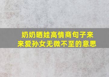 奶奶晒娃高情商句子来来爱孙女无微不至的意思