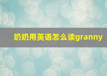 奶奶用英语怎么读granny