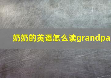 奶奶的英语怎么读grandpa