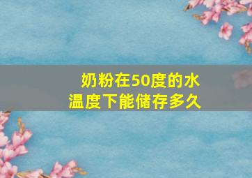 奶粉在50度的水温度下能储存多久