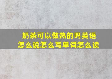 奶茶可以做热的吗英语怎么说怎么写单词怎么读