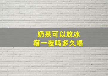 奶茶可以放冰箱一夜吗多久喝