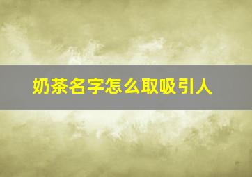 奶茶名字怎么取吸引人