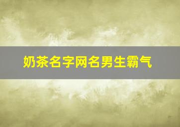 奶茶名字网名男生霸气