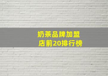 奶茶品牌加盟店前20排行榜