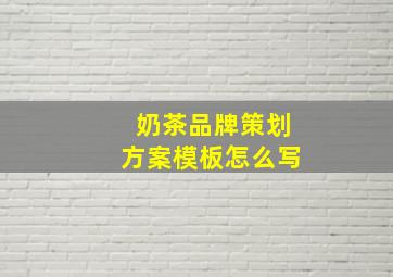 奶茶品牌策划方案模板怎么写