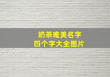 奶茶唯美名字四个字大全图片