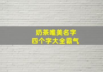 奶茶唯美名字四个字大全霸气