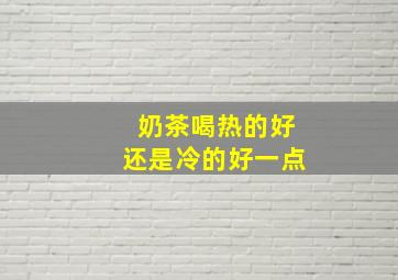 奶茶喝热的好还是冷的好一点