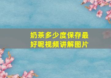 奶茶多少度保存最好呢视频讲解图片