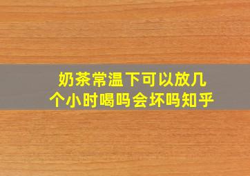 奶茶常温下可以放几个小时喝吗会坏吗知乎