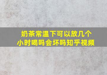 奶茶常温下可以放几个小时喝吗会坏吗知乎视频