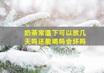 奶茶常温下可以放几天吗还能喝吗会坏吗