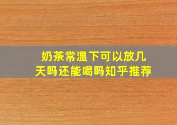 奶茶常温下可以放几天吗还能喝吗知乎推荐