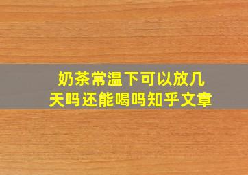 奶茶常温下可以放几天吗还能喝吗知乎文章