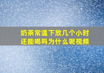 奶茶常温下放几个小时还能喝吗为什么呢视频