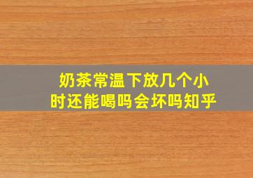 奶茶常温下放几个小时还能喝吗会坏吗知乎