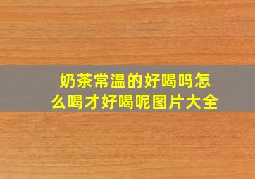 奶茶常温的好喝吗怎么喝才好喝呢图片大全