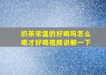 奶茶常温的好喝吗怎么喝才好喝视频讲解一下