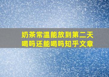 奶茶常温能放到第二天喝吗还能喝吗知乎文章