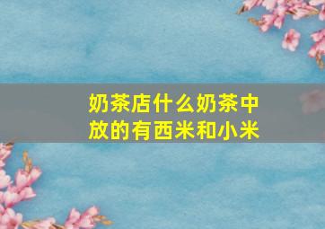 奶茶店什么奶茶中放的有西米和小米