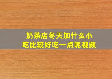 奶茶店冬天加什么小吃比较好吃一点呢视频